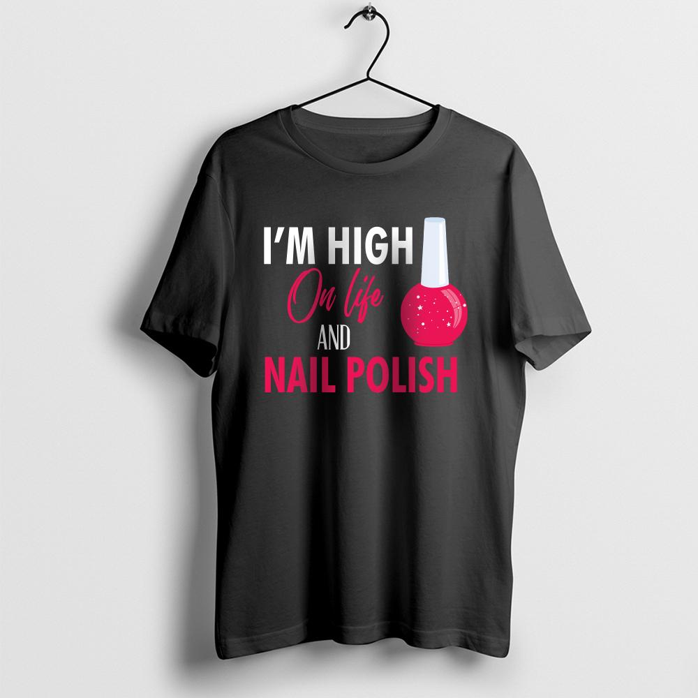 I'm High on Life and Nail Polish T-Shirt, Nail Polish Lover Shirt, Nail Tech Shirt, Beauty Gift